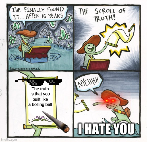roasted by the truth | The truth is that you built like a bolling ball; I HATE YOU | image tagged in memes,the scroll of truth | made w/ Imgflip meme maker