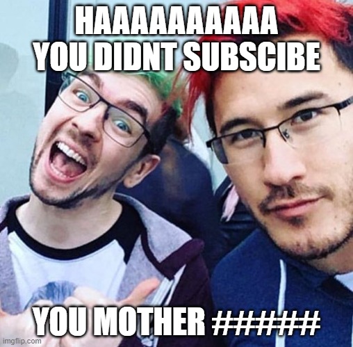 jacksepticeye and markiplier meme | HAAAAAAAAAA YOU DIDNT SUBSCIBE; YOU MOTHER ##### | image tagged in jacksepticeye and markiplier meme | made w/ Imgflip meme maker