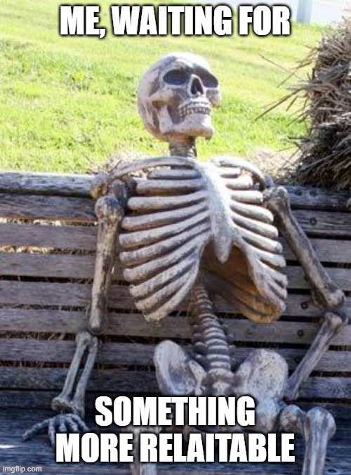 Waiting Skeleton Meme | ME, WAITING FOR SOMETHING MORE RELAITABLE | image tagged in memes,waiting skeleton | made w/ Imgflip meme maker