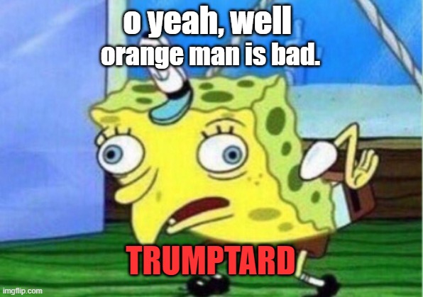 every leftist comment for the last four years | o yeah, well orange man is bad. TRUMPTARD | image tagged in leftist,biden,trum,election 2020,election fraud,dead voters | made w/ Imgflip meme maker