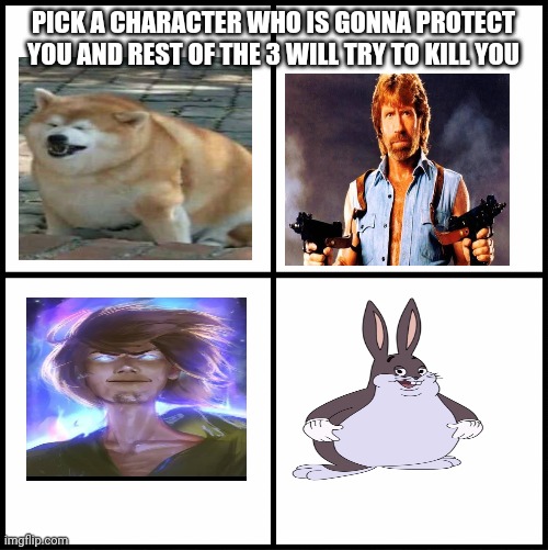 Shaggy | PICK A CHARACTER WHO IS GONNA PROTECT YOU AND REST OF THE 3 WILL TRY TO KILL YOU | image tagged in blank drake format | made w/ Imgflip meme maker