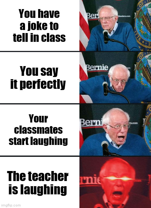 Never happened to me but it seemed like it would make a good meme :-) | You have a joke to tell in class; You say it perfectly; Your classmates start laughing; The teacher is laughing | image tagged in bernie sanders reaction nuked | made w/ Imgflip meme maker