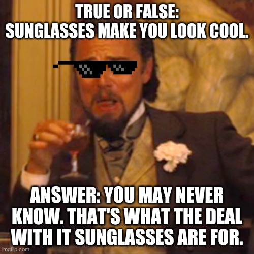 get burned | TRUE OR FALSE: SUNGLASSES MAKE YOU LOOK COOL. ANSWER: YOU MAY NEVER KNOW. THAT'S WHAT THE DEAL WITH IT SUNGLASSES ARE FOR. | image tagged in memes,laughing leo | made w/ Imgflip meme maker