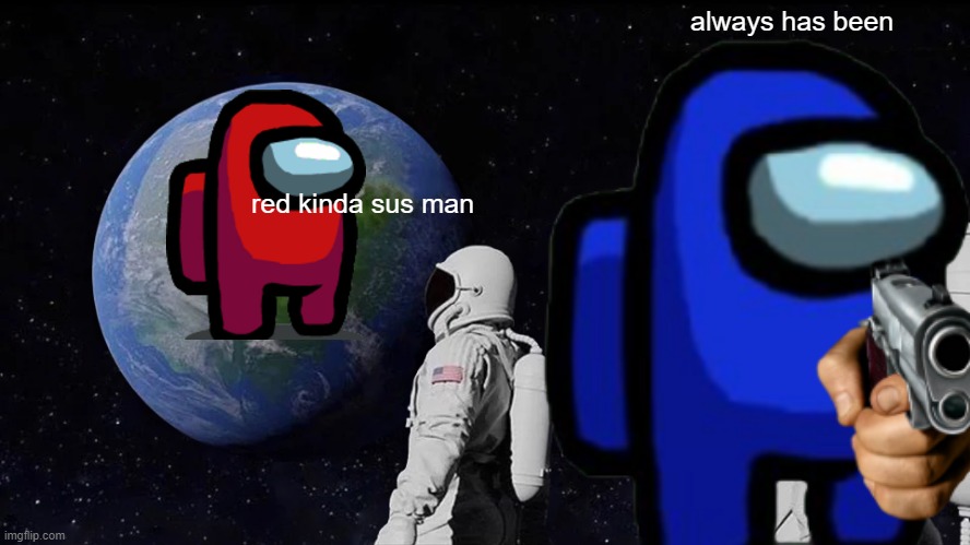when you think he is the imposter | always has been; red kinda sus man | image tagged in always has been,memes,funny memes,red sus,idk,stupid | made w/ Imgflip meme maker