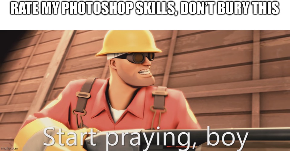 Start praying, boy | RATE MY PHOTOSHOP SKILLS, DON’T BURY THIS | image tagged in start praying boy | made w/ Imgflip meme maker