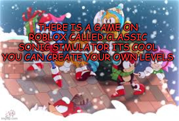 Xploded Christmas Announcmnt | THERE IS A GAME ON ROBLOX CALLED CLASSIC SONIC SIMULATOR ITS COOL YOU CAN CREATE YOUR OWN LEVELS | image tagged in xploded christmas announcmnt | made w/ Imgflip meme maker