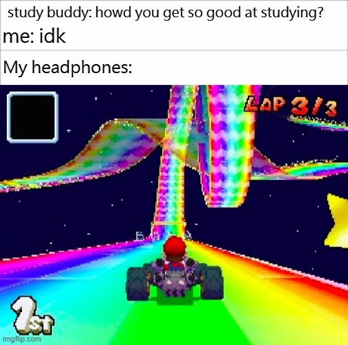 img flip sucks. so does reddit. i dot care if this post gets taken down. fvck the rules anyways | study buddy: howd you get so good at studying? me: idk; My headphones: | image tagged in fml | made w/ Imgflip meme maker