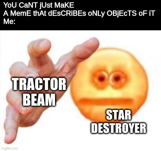 I don't have such weaknesses. | YoU CaNT jUst MaKE A MemE thAt dEsCRiBEs oNLy OBjEcTS oF iT
Me:; TRACTOR BEAM; STAR DESTROYER | image tagged in cursed emoji hand grabbing,star destroyer,tractor beam,star wars,memes,friends | made w/ Imgflip meme maker