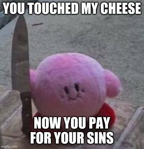 creepy kirby | YOU TOUCHED MY CHEESE NOW YOU PAY FOR YOUR SINS | image tagged in creepy kirby | made w/ Imgflip meme maker