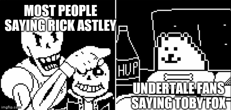 Papyrus and Annoying Dog | MOST PEOPLE SAYING RICK ASTLEY UNDERTALE FANS SAYING TOBY FOX | image tagged in papyrus and annoying dog | made w/ Imgflip meme maker