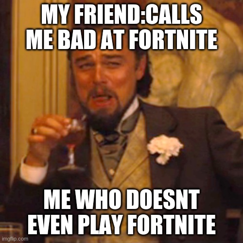 fartnite | MY FRIEND:CALLS ME BAD AT FORTNITE; ME WHO DOESNT EVEN PLAY FORTNITE | image tagged in memes,laughing leo | made w/ Imgflip meme maker
