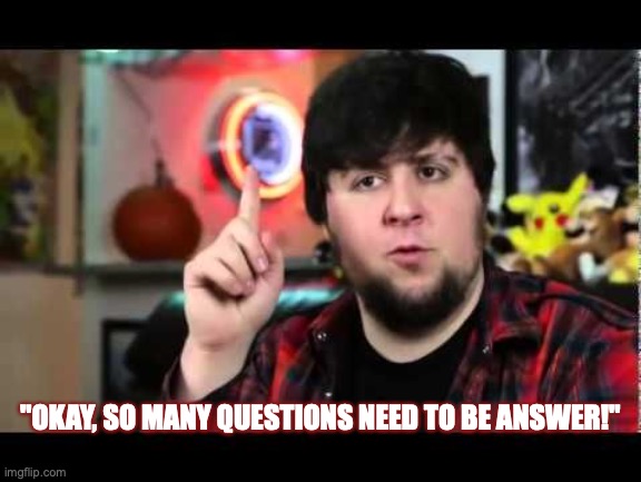 Jon has many questions that need to be answer! | "OKAY, SO MANY QUESTIONS NEED TO BE ANSWER!" | image tagged in jontron i have several questions,questions,answers,jontron,what's going on,meme | made w/ Imgflip meme maker