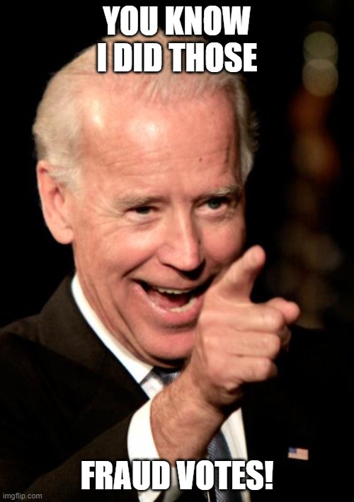 Smilin Biden | YOU KNOW I DID THOSE; FRAUD VOTES! | image tagged in memes,smilin biden | made w/ Imgflip meme maker
