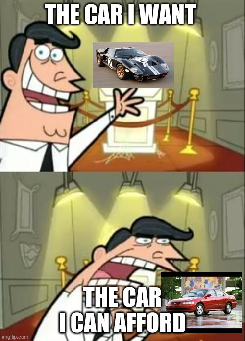 This Is Where I'd Put My Trophy If I Had One | THE CAR I WANT; THE CAR I CAN AFFORD | image tagged in memes,this is where i'd put my trophy if i had one | made w/ Imgflip meme maker