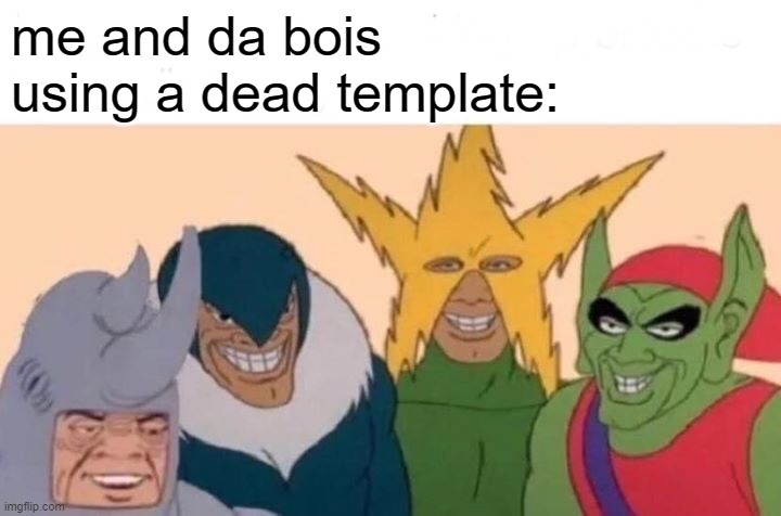 Me And The Boys | me and da bois using a dead template: | image tagged in memes,me and the boys,i'm 15 so don't try it,who reads these | made w/ Imgflip meme maker