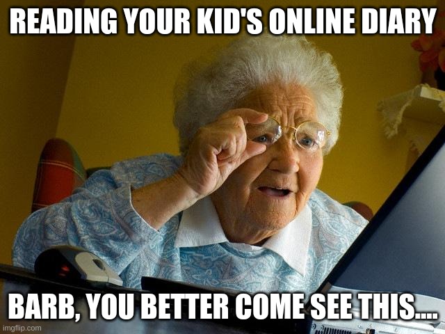 your child is hiding something... | READING YOUR KID'S ONLINE DIARY; BARB, YOU BETTER COME SEE THIS.... | image tagged in memes,grandma finds the internet,secret,all right then keep your secrets | made w/ Imgflip meme maker