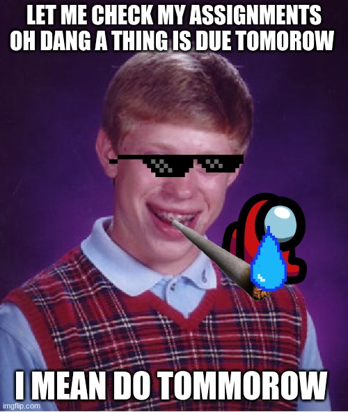 Bad Luck Brian | LET ME CHECK MY ASSIGNMENTS OH DANG A THING IS DUE TOMOROW; I MEAN DO TOMMOROW | image tagged in memes,bad luck brian | made w/ Imgflip meme maker