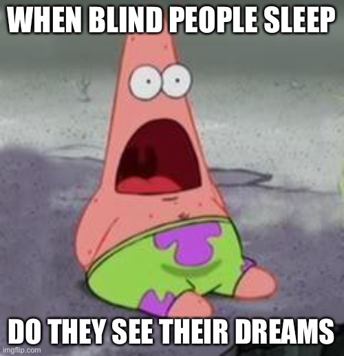 Oh My God | WHEN BLIND PEOPLE SLEEP; DO THEY SEE THEIR DREAMS | image tagged in suprised patrick | made w/ Imgflip meme maker