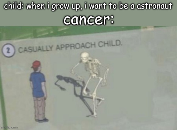 casually it will | child: when i grow up, i want to be a astronaut; cancer: | image tagged in casually approach child | made w/ Imgflip meme maker
