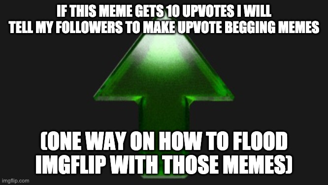 Upvote | IF THIS MEME GETS 10 UPVOTES I WILL TELL MY FOLLOWERS TO MAKE UPVOTE BEGGING MEMES (ONE WAY ON HOW TO FLOOD IMGFLIP WITH THOSE MEMES) | image tagged in upvote | made w/ Imgflip meme maker