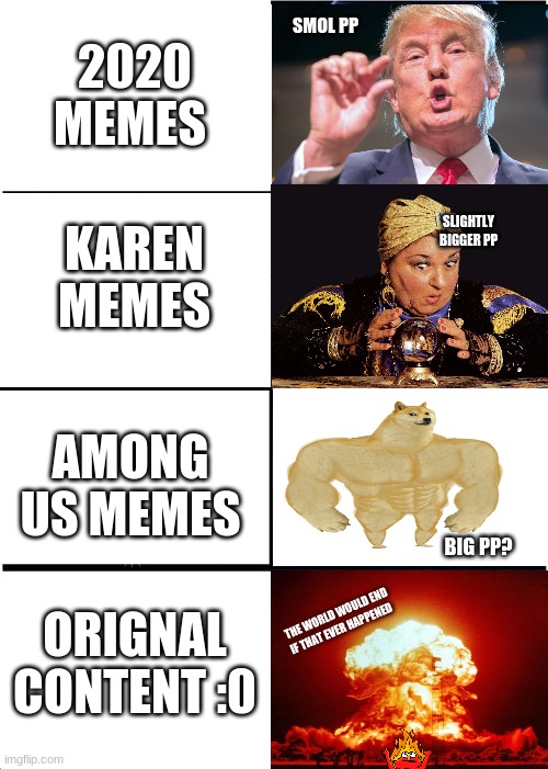 the truth that we all need to hear | 2020 MEMES; SMOL PP; SLIGHTLY BIGGER PP; KAREN MEMES; AMONG US MEMES; BIG PP? ORIGNAL CONTENT :0; THE WORLD WOULD END IF THAT EVER HAPPENED | image tagged in memes,expanding brain,among us,2020,karen | made w/ Imgflip meme maker