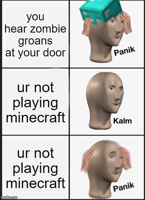 minecraft | you hear zombie groans at your door; ur not playing minecraft; ur not playing minecraft | image tagged in memes,panik kalm panik,zombies,minecraft | made w/ Imgflip meme maker