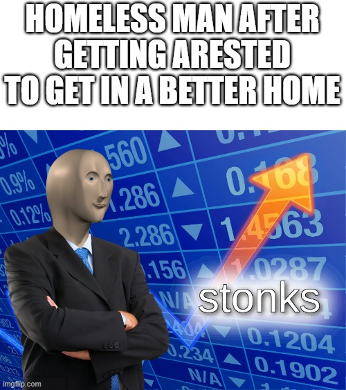 bruh | HOMELESS MAN AFTER GETTING ARESTED TO GET IN A BETTER HOME | image tagged in stonks,fun,memes | made w/ Imgflip meme maker