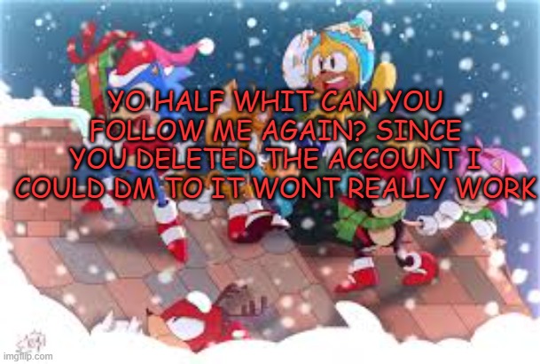 Xploded Christmas Announcmnt | YO HALF WHIT CAN YOU FOLLOW ME AGAIN? SINCE YOU DELETED THE ACCOUNT I COULD DM TO IT WONT REALLY WORK | image tagged in xploded christmas announcmnt | made w/ Imgflip meme maker