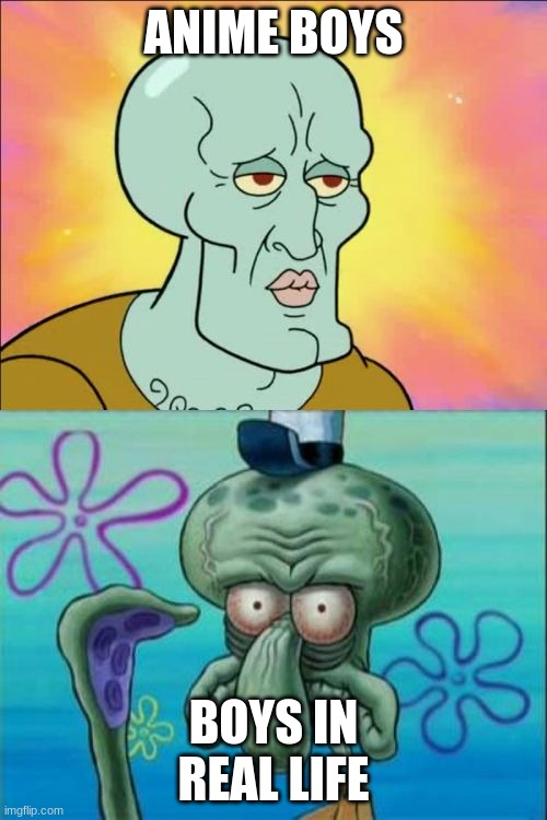 Squidward | ANIME BOYS; BOYS IN REAL LIFE | image tagged in memes,squidward | made w/ Imgflip meme maker