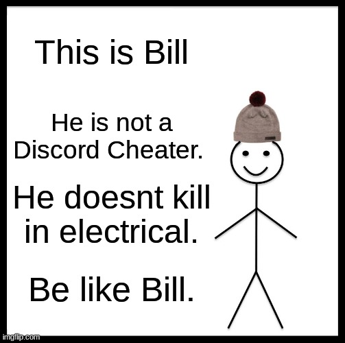 Be Like Bill ( Old meme I had when among us was still popular ) | This is Bill; He is not a Discord Cheater. He doesnt kill in electrical. Be like Bill. | image tagged in memes,be like bill | made w/ Imgflip meme maker