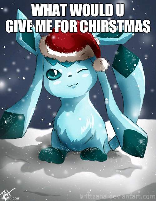 Glaceon xmas | WHAT WOULD U GIVE ME FOR CHIRSTMAS | image tagged in glaceon xmas | made w/ Imgflip meme maker