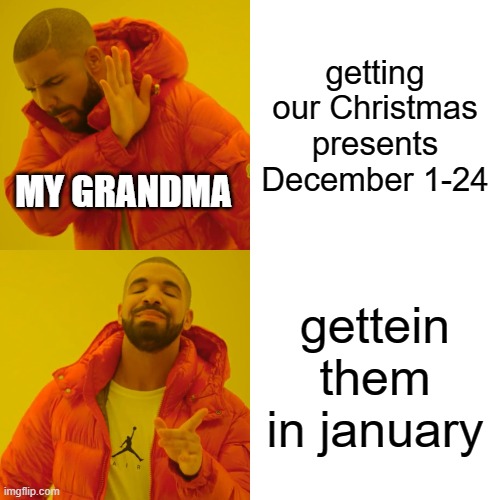 Drake Hotline Bling | getting our Christmas presents December 1-24; MY GRANDMA; gettein them in january | image tagged in memes,drake hotline bling,merry christmas,grandma,i love you | made w/ Imgflip meme maker