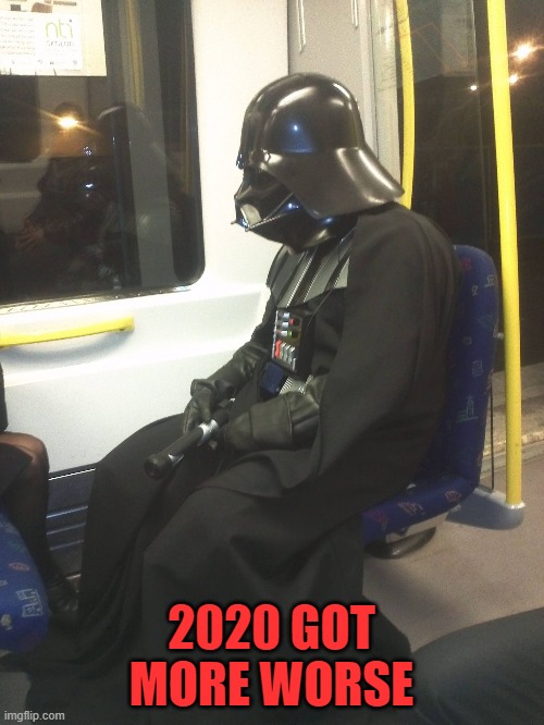 Sad Darth Vader | 2020 GOT MORE WORSE | image tagged in sad darth vader | made w/ Imgflip meme maker