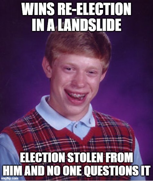 Don't tell me there's no proof of election fraud. Only a complete fool believes the election wasn't stolen. | WINS RE-ELECTION IN A LANDSLIDE; ELECTION STOLEN FROM HIM AND NO ONE QUESTIONS IT | image tagged in memes,bad luck brian,election 2020,election fraud | made w/ Imgflip meme maker