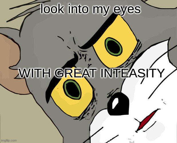 Unsettled Tom | look into my eyes; WITH GREAT INTEASITY | image tagged in memes,unsettled tom | made w/ Imgflip meme maker