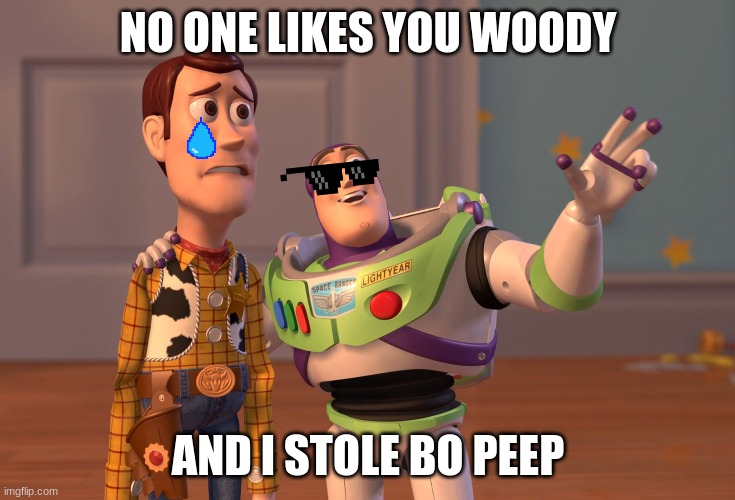 Buzz Savage | NO ONE LIKES YOU WOODY; AND I STOLE BO PEEP | image tagged in memes,x x everywhere | made w/ Imgflip meme maker