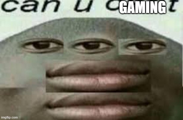 can you cant | GAMING | image tagged in can you cant | made w/ Imgflip meme maker