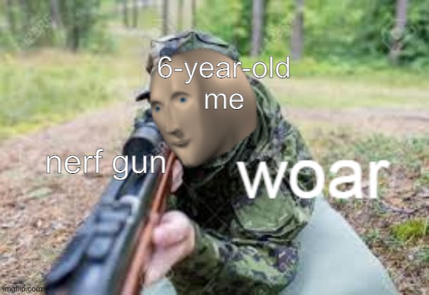 woar | 6-year-old me; nerf gun | image tagged in woar | made w/ Imgflip meme maker