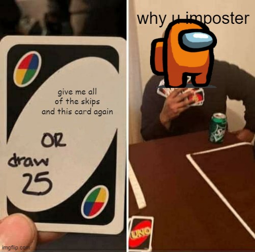 UNO Draw 25 Cards | why u imposter; give me all of the skips and this card again | image tagged in memes,uno draw 25 cards | made w/ Imgflip meme maker