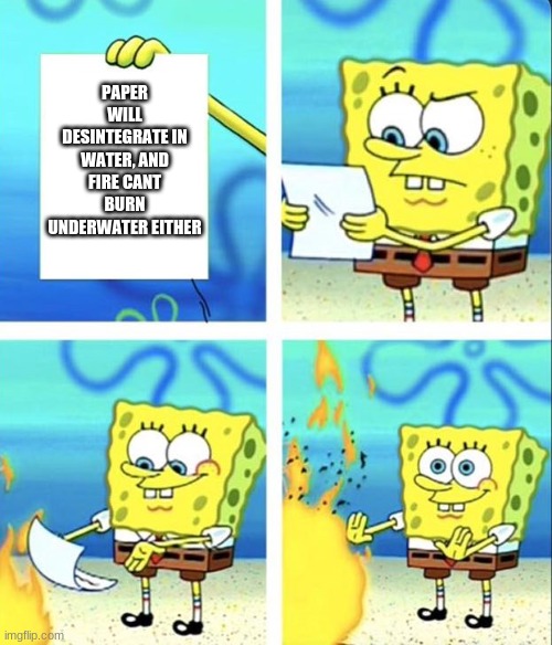 thats where your wrong kiddo | PAPER WILL DESINTEGRATE IN WATER, AND FIRE CANT BURN UNDERWATER EITHER | image tagged in spongebob yeet | made w/ Imgflip meme maker