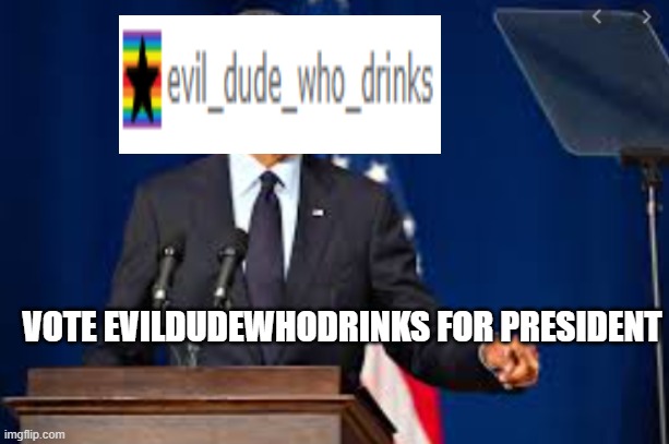 Vote Evildudewhodrinks for president! | VOTE EVILDUDEWHODRINKS FOR PRESIDENT | made w/ Imgflip meme maker