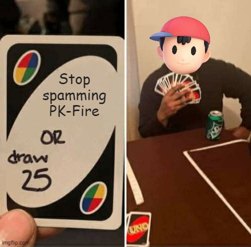 Stop spamming PK-fire | Stop spamming PK-Fire | image tagged in memes,uno draw 25 cards | made w/ Imgflip meme maker