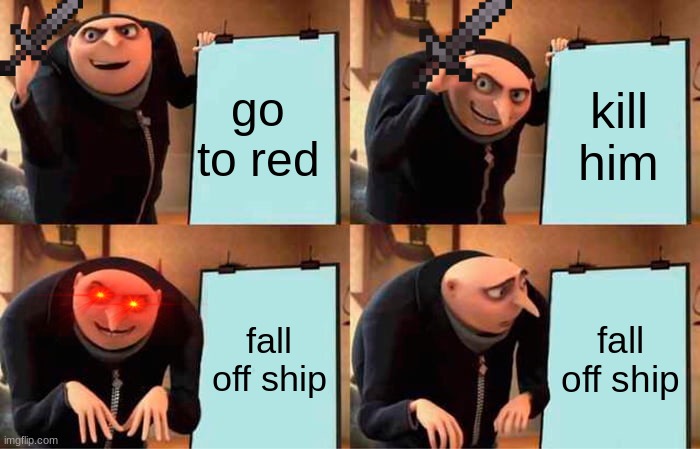 oooooooooooooooh | go to red; kill him; fall off ship; fall off ship | image tagged in memes,gru's plan | made w/ Imgflip meme maker
