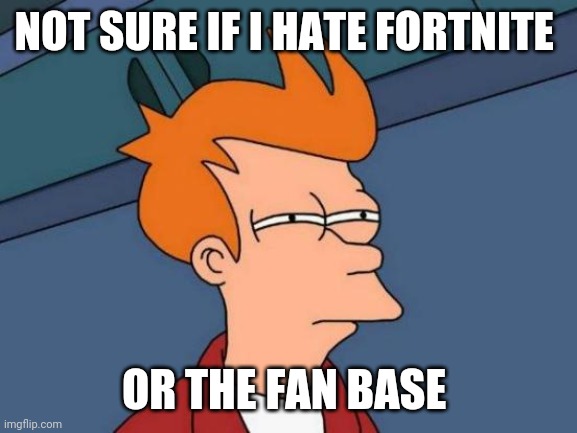 Futurama Fry | NOT SURE IF I HATE FORTNITE; OR THE FAN BASE | image tagged in memes,futurama fry,fortnite | made w/ Imgflip meme maker