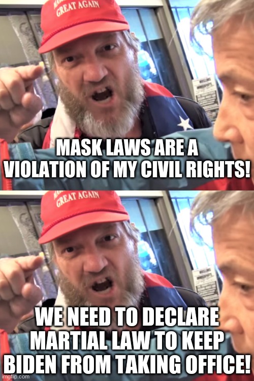 Cognitive Dissonance | MASK LAWS ARE A VIOLATION OF MY CIVIL RIGHTS! WE NEED TO DECLARE MARTIAL LAW TO KEEP BIDEN FROM TAKING OFFICE! | image tagged in angry trump supporter,biden derangement syndrome,you lost get over it | made w/ Imgflip meme maker