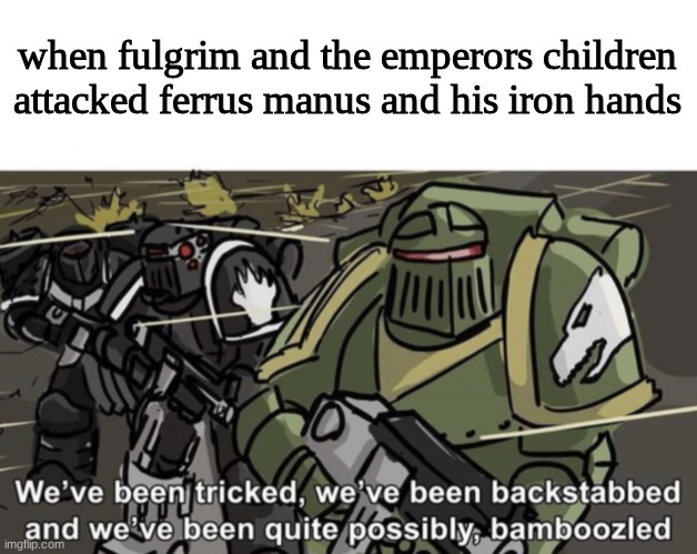 this is the truth | when fulgrim and the emperors children attacked ferrus manus and his iron hands | image tagged in we ve been tricked we ve been backstabbed and we ve been quite | made w/ Imgflip meme maker