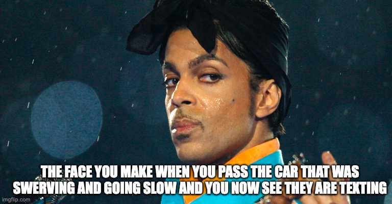 put the phone down | THE FACE YOU MAKE WHEN YOU PASS THE CAR THAT WAS SWERVING AND GOING SLOW AND YOU NOW SEE THEY ARE TEXTING | image tagged in texting and driving | made w/ Imgflip meme maker