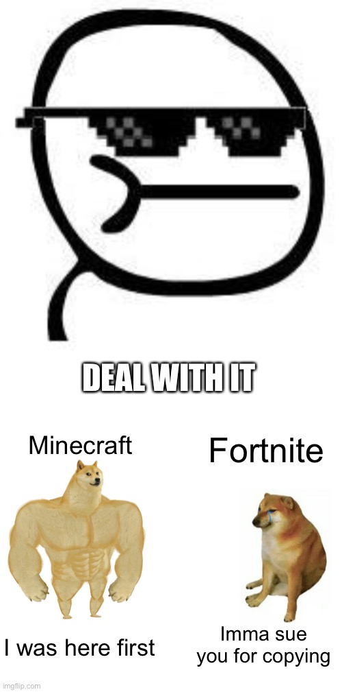 Fortnite vs minecraft updated | DEAL WITH IT; Minecraft; Fortnite; Imma sue you for copying; I was here first | image tagged in deal with it,memes,buff doge vs cheems | made w/ Imgflip meme maker