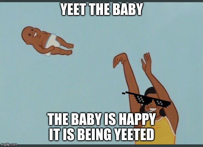 baby yeet | YEET THE BABY; THE BABY IS HAPPY IT IS BEING YEETED | image tagged in baby yeet | made w/ Imgflip meme maker