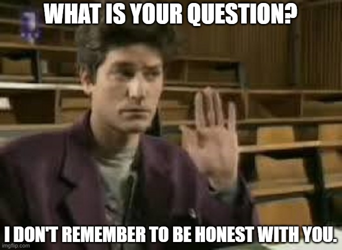 Student | WHAT IS YOUR QUESTION? I DON'T REMEMBER TO BE HONEST WITH YOU. | image tagged in student | made w/ Imgflip meme maker